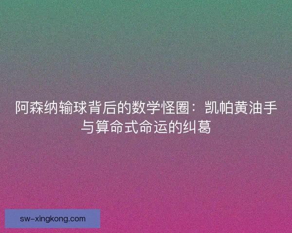 阿森纳输球背后的数学怪圈:凯帕黄油手与算命式命运的纠葛 阿森纳输球背后的数学怪圈:凯帕黄油手与算命式命运的纠葛