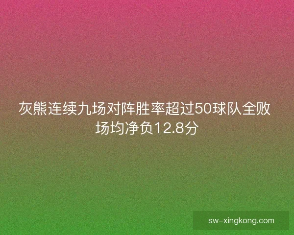 灰熊连续九场对阵胜率超过50球队全败 场均净负12.8分 灰熊连续九场对阵胜率超过50球队全败 场均净负12.8分