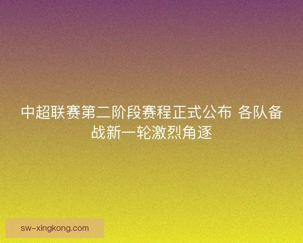 中超联赛第二阶段赛程正式公布 各队备战新一轮激烈角逐