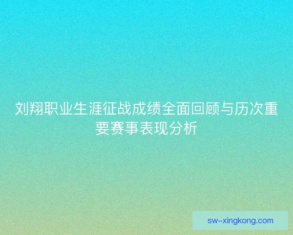 刘翔职业生涯征战成绩全面回顾与历次重要赛事表现分析 刘翔职业生涯征战成绩全面回顾与历次重要赛事表现分析