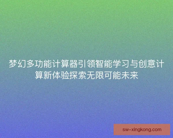 梦幻多功能计算器引领智能学习与创意计算新体验探索无限可能未来