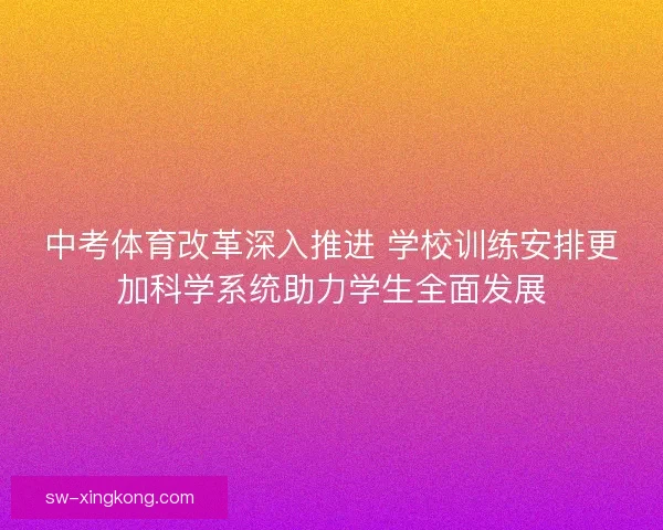 中考体育改革深入推进 学校训练安排更加科学系统助力学生全面发展 中考体育改革深入推进 学校训练安排更加科学系统助力学生全面发展